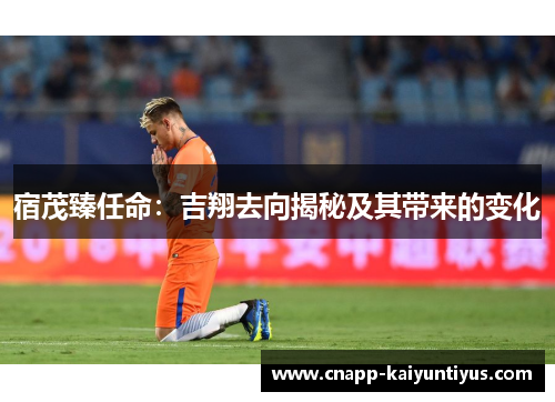 宿茂臻任命：吉翔去向揭秘及其带来的变化