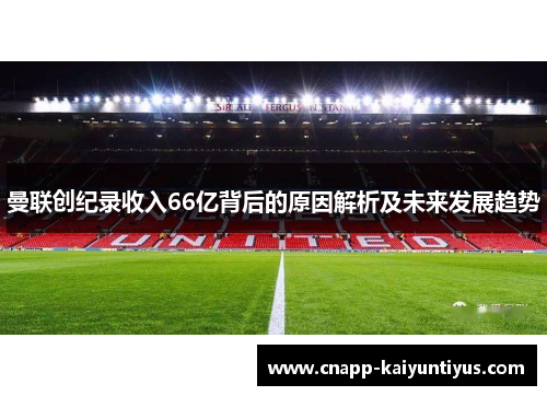 曼联创纪录收入66亿背后的原因解析及未来发展趋势