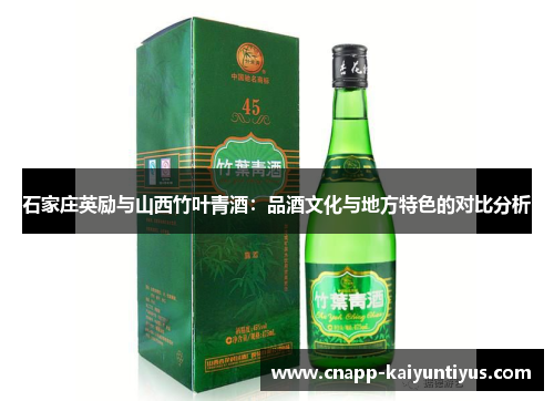 石家庄英励与山西竹叶青酒:品酒文化与地方特色的对比分析 石家庄英励与山西竹叶青酒:品酒文化与地方特色的对比分析