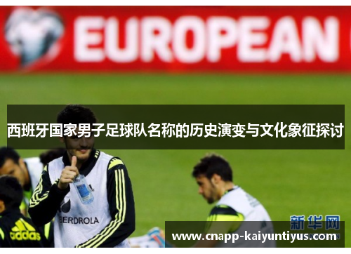 西班牙国家男子足球队名称的历史演变与文化象征探讨