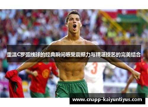 重温C罗弧线球的经典瞬间感受震撼力与精湛技艺的完美结合