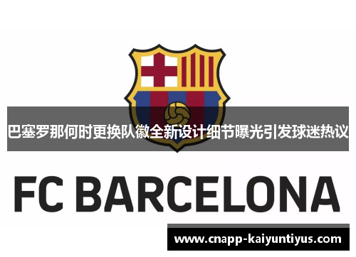 巴塞罗那何时更换队徽全新设计细节曝光引发球迷热议 巴塞罗那何时更换队徽全新设计细节曝光引发球迷热议
