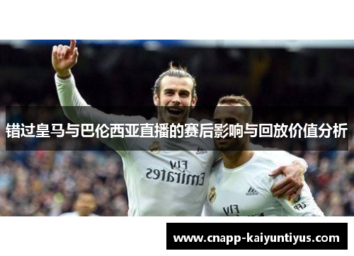 错过皇马与巴伦西亚直播的赛后影响与回放价值分析