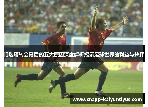 门迭塔转会背后的五大原因深度解析揭示足球世界的利益与抉择