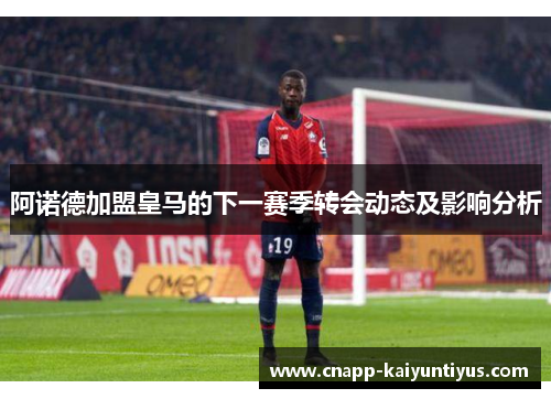 阿诺德加盟皇马的下一赛季转会动态及影响分析 阿诺德加盟皇马的下一赛季转会动态及影响分析