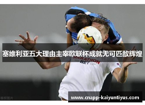 塞维利亚五大理由主宰欧联杯成就无可匹敌辉煌 塞维利亚五大理由主宰欧联杯成就无可匹敌辉煌
