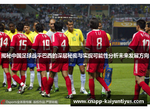 揭秘中国足球战平巴西的深层秘密与实现可能性分析未来发展方向 揭秘中国足球战平巴西的深层秘密与实现可能性分析未来发展方向