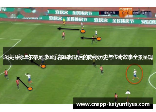 深度揭秘波尔蒂足球俱乐部崛起背后的隐秘历史与传奇故事全景呈现 深度揭秘波尔蒂足球俱乐部崛起背后的隐秘历史与传奇故事全景呈现