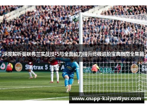 深度解析曼联弗兰实战技巧与全面能力提升终极进阶宝典指南全集篇 深度解析曼联弗兰实战技巧与全面能力提升终极进阶宝典指南全集篇