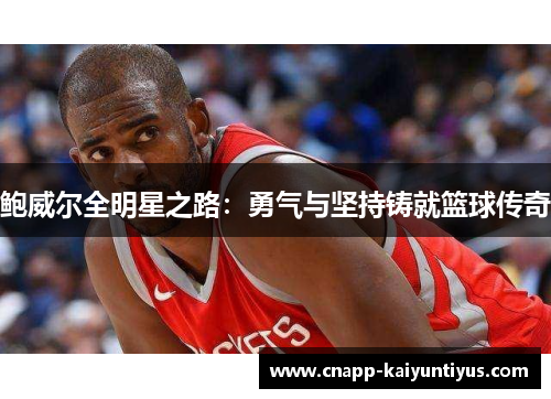 鲍威尔全明星之路:勇气与坚持铸就篮球传奇 鲍威尔全明星之路:勇气与坚持铸就篮球传奇