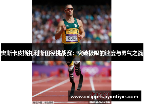 奥斯卡皮斯托利斯田径挑战赛:突破极限的速度与勇气之战 奥斯卡皮斯托利斯田径挑战赛:突破极限的速度与勇气之战