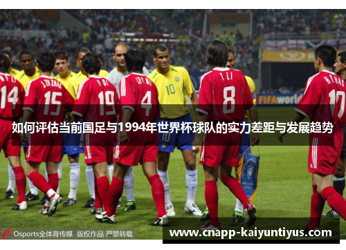 如何评估当前国足与1994年世界杯球队的实力差距与发展趋势