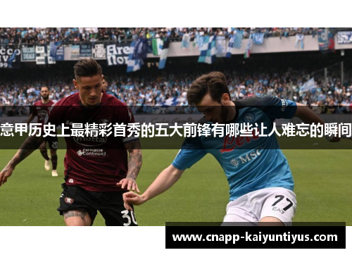 意甲历史上最精彩首秀的五大前锋有哪些让人难忘的瞬间 意甲历史上最精彩首秀的五大前锋有哪些让人难忘的瞬间