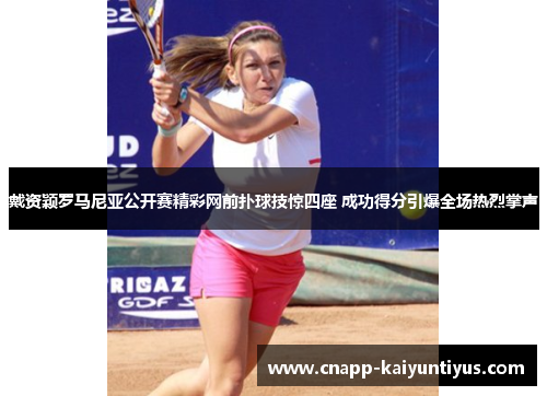 戴资颖罗马尼亚公开赛精彩网前扑球技惊四座 成功得分引爆全场热烈掌声