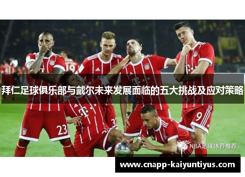 拜仁足球俱乐部与戴尔未来发展面临的五大挑战及应对策略