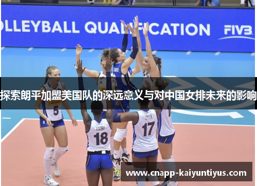 探索朗平加盟美国队的深远意义与对中国女排未来的影响