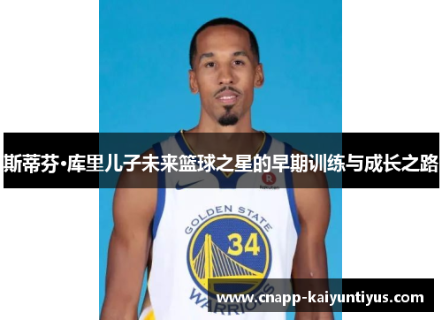 斯蒂芬·库里儿子未来篮球之星的早期训练与成长之路 斯蒂芬·库里儿子未来篮球之星的早期训练与成长之路
