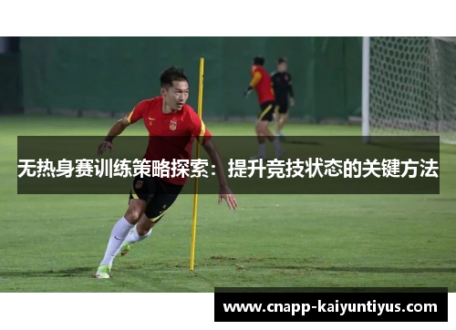 无热身赛训练策略探索：提升竞技状态的关键方法
