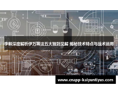 李毅深度解析伊万踢法五大独到见解 揭秘技术特点与战术运用