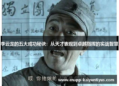 李云龙的五大成功秘诀：从天才表现到卓越指挥的实战智慧