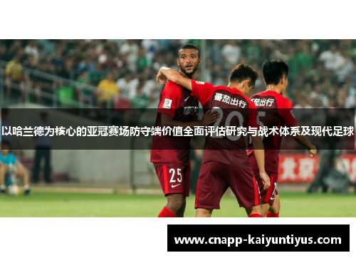 以哈兰德为核心的亚冠赛场防守端价值全面评估研究与战术体系及现代足球