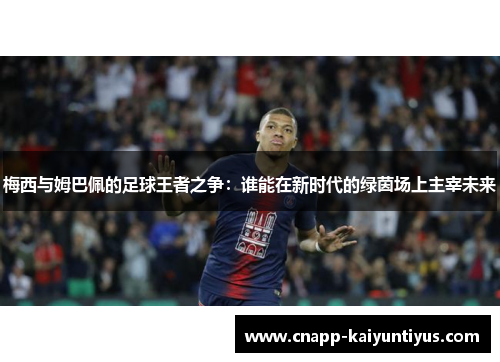 梅西与姆巴佩的足球王者之争:谁能在新时代的绿茵场上主宰未来 梅西与姆巴佩的足球王者之争:谁能在新时代的绿茵场上主宰未来