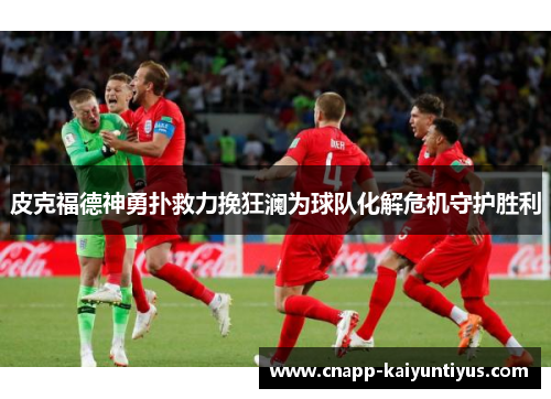 皮克福德神勇扑救力挽狂澜为球队化解危机守护胜利