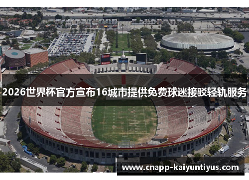 2026世界杯官方宣布16城市提供免费球迷接驳轻轨服务