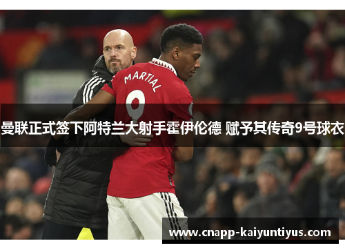 曼联正式签下阿特兰大射手霍伊伦德 赋予其传奇9号球衣