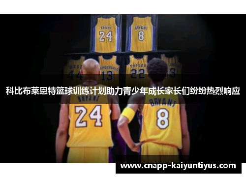 科比布莱恩特篮球训练计划助力青少年成长家长们纷纷热烈响应