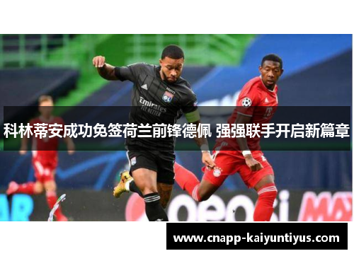 科林蒂安成功免签荷兰前锋德佩 强强联手开启新篇章 科林蒂安成功免签荷兰前锋德佩 强强联手开启新篇章