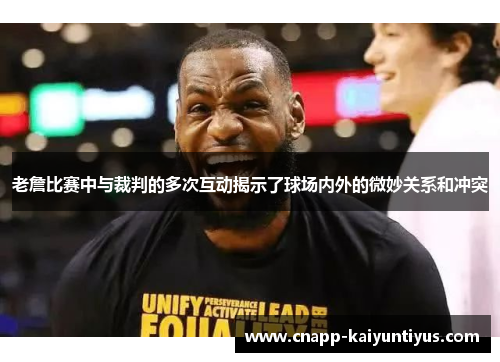 老詹比赛中与裁判的多次互动揭示了球场内外的微妙关系和冲突