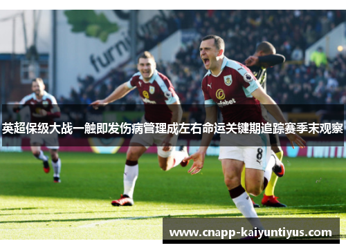 英超保级大战一触即发伤病管理成左右命运关键期追踪赛季末观察