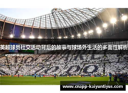 英超球员社交活动背后的故事与球场外生活的多面性解析