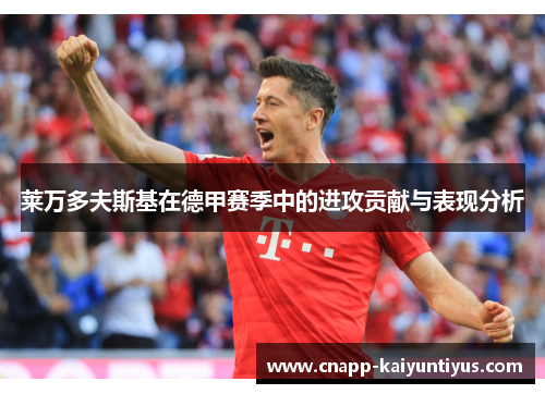 莱万多夫斯基在德甲赛季中的进攻贡献与表现分析