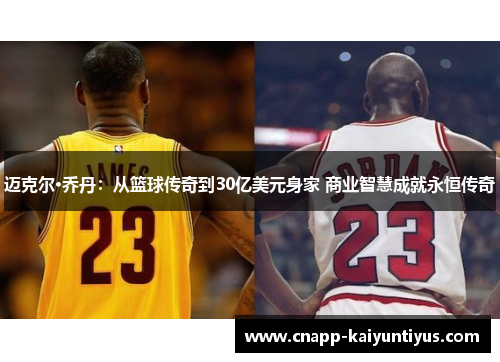 迈克尔·乔丹：从篮球传奇到30亿美元身家 商业智慧成就永恒传奇