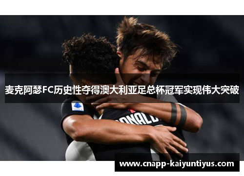 麦克阿瑟FC历史性夺得澳大利亚足总杯冠军实现伟大突破