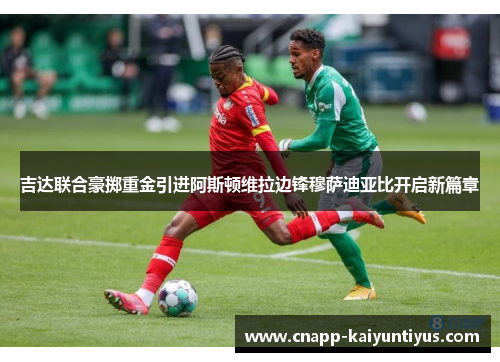 吉达联合豪掷重金引进阿斯顿维拉边锋穆萨迪亚比开启新篇章