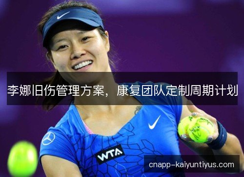 李娜旧伤管理方案，康复团队定制周期计划