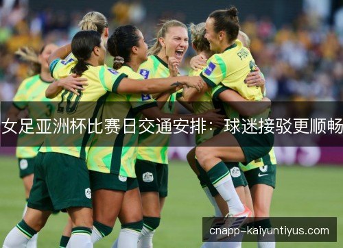 女足亚洲杯比赛日交通安排：球迷接驳更顺畅
