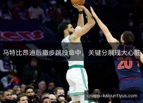 马特比昂迪后撤步跳投命中，关键分展现大心脏