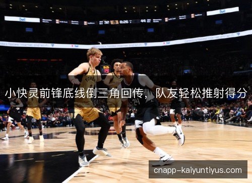 小快灵前锋底线倒三角回传，队友轻松推射得分