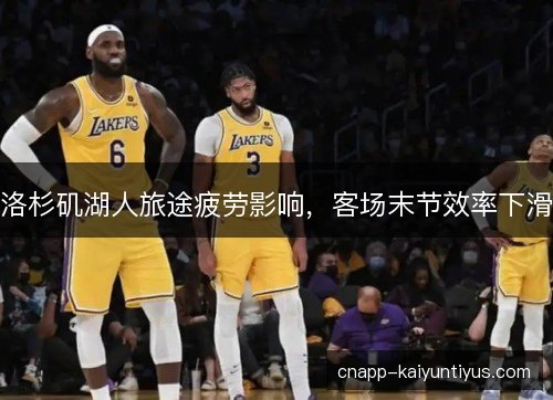 洛杉矶湖人旅途疲劳影响，客场末节效率下滑