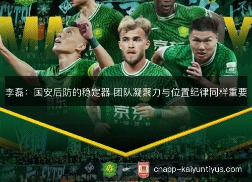 李磊：国安后防的稳定器 团队凝聚力与位置纪律同样重要