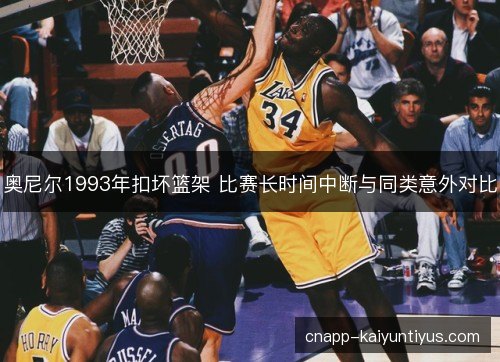 奥尼尔1993年扣坏篮架 比赛长时间中断与同类意外对比